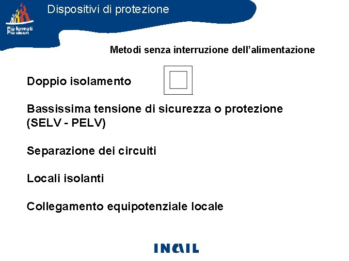 Dispositivi di protezione Metodi senza interruzione dell’alimentazione Doppio isolamento Bassissima tensione di sicurezza o