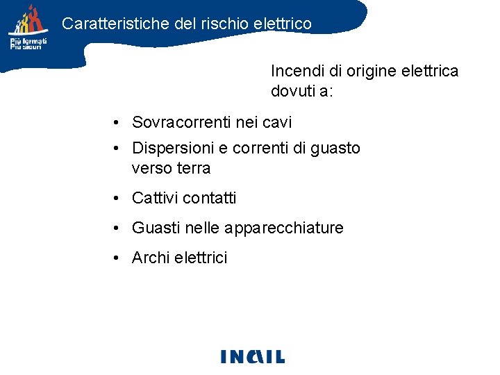 Caratteristiche del rischio elettrico Incendi di origine elettrica dovuti a: • Sovracorrenti nei cavi