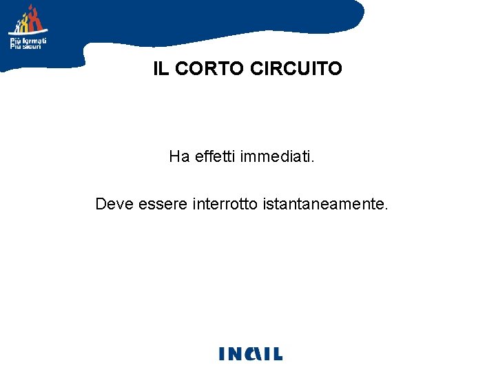 IL CORTO CIRCUITO Ha effetti immediati. Deve essere interrotto istantaneamente. IL CORTO CIRCUITO Ha effetti immediati. Deve essere interrotto istantaneamente.