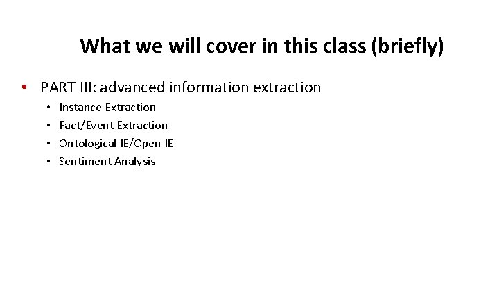 What we will cover in this class (briefly) • PART III: advanced information extraction