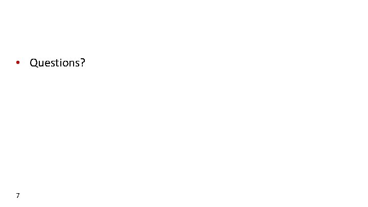 • Questions? 7 • Questions? 7