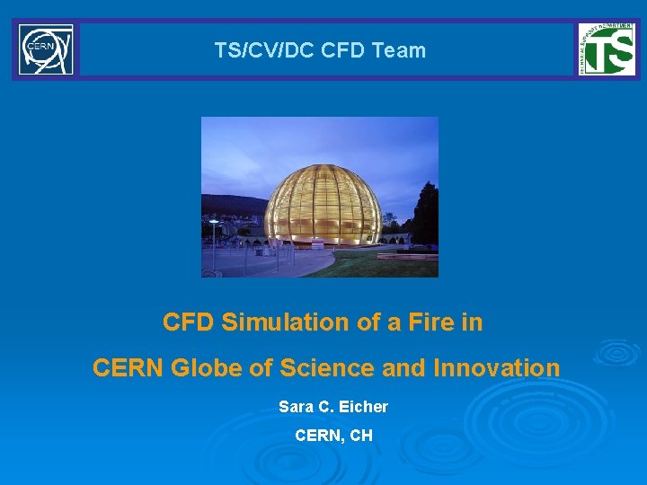 TS/CV/DC CFD Team CFD Simulation of a Fire in CERN Globe of Science and