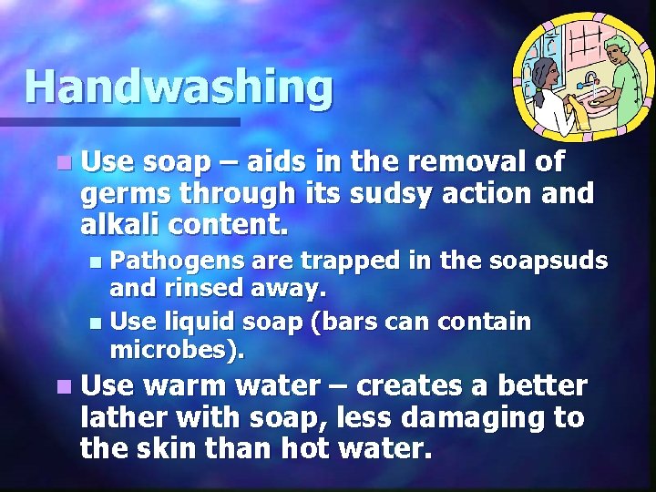 Handwashing n Use soap – aids in the removal of germs through its sudsy