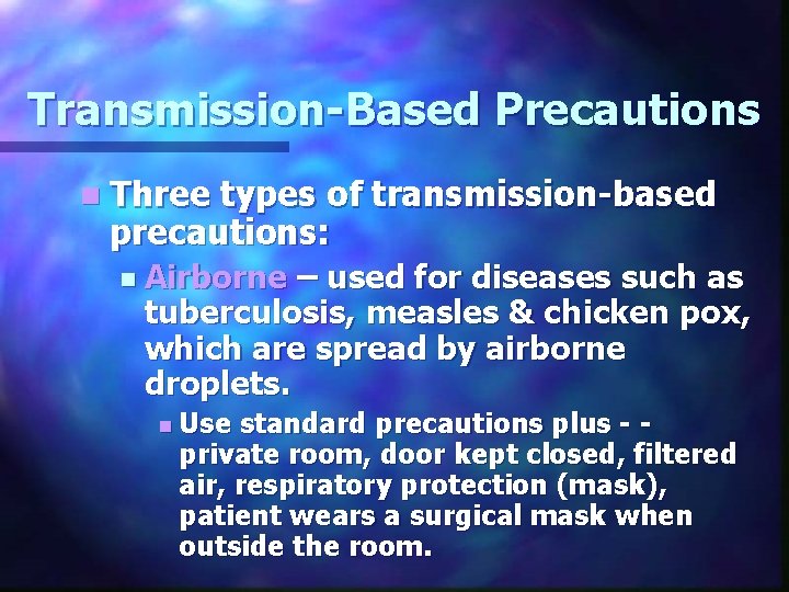 Transmission-Based Precautions n Three types of transmission-based precautions: n Airborne – used for diseases