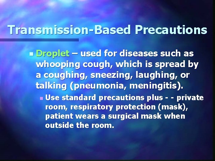 Transmission-Based Precautions n Droplet – used for diseases such as whooping cough, which is