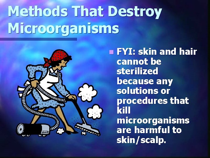 Methods That Destroy Microorganisms n FYI: skin and hair cannot be sterilized because any