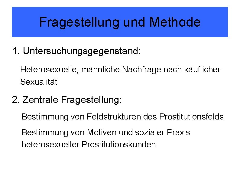 Fragestellung und Methode 1. Untersuchungsgegenstand: Heterosexuelle, männliche Nachfrage nach käuflicher Sexualität 2. Zentrale Fragestellung: