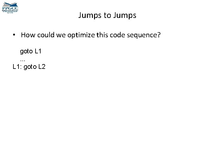 Jumps to Jumps • How could we optimize this code sequence? goto L 1.