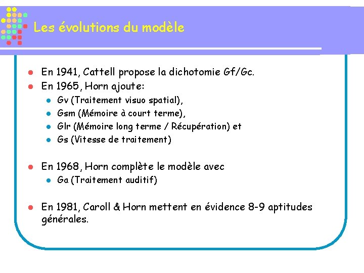 Les évolutions du modèle En 1941, Cattell propose la dichotomie Gf/Gc. l En 1965,