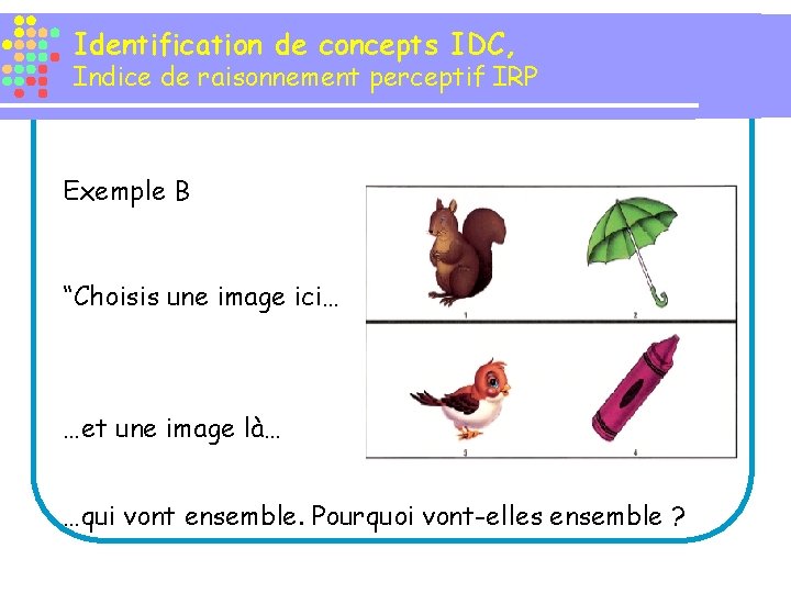 Identification de concepts IDC, Indice de raisonnement perceptif IRP Exemple B “Choisis une image