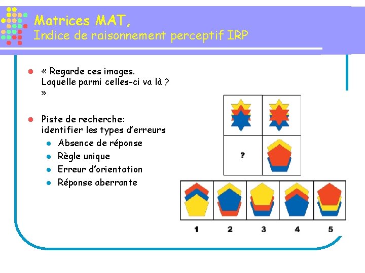 Matrices MAT, Indice de raisonnement perceptif IRP l « Regarde ces images. Laquelle parmi