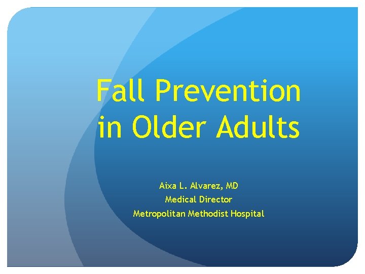 Fall Prevention in Older Adults Aixa L. Alvarez, MD Medical Director Metropolitan Methodist Hospital