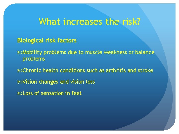 What increases the risk? Biological risk factors Mobility problems due to muscle weakness or