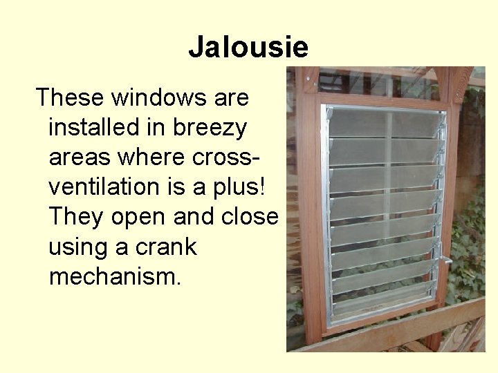 Jalousie These windows are installed in breezy areas where cross- ventilation is a plus!