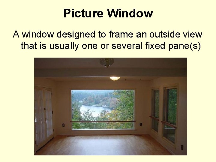 Picture Window A window designed to frame an outside view that is usually one