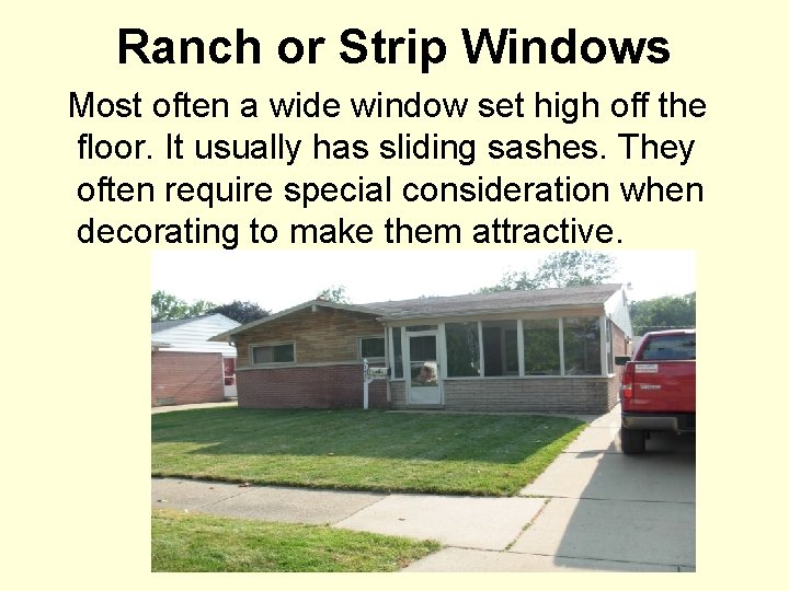 Ranch or Strip Windows Most often a wide window set high off the floor.