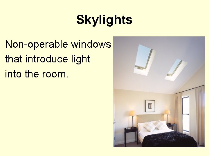 Skylights Non-operable windows that introduce light into the room. 