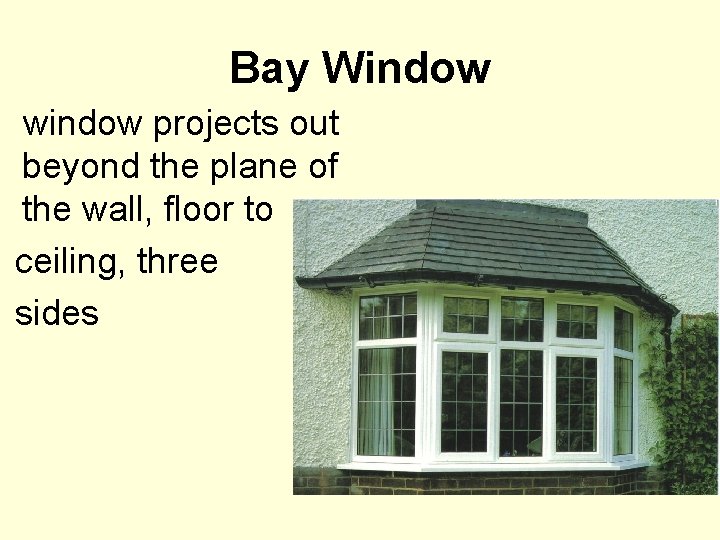 Bay Window window projects out beyond the plane of the wall, floor to ceiling,
