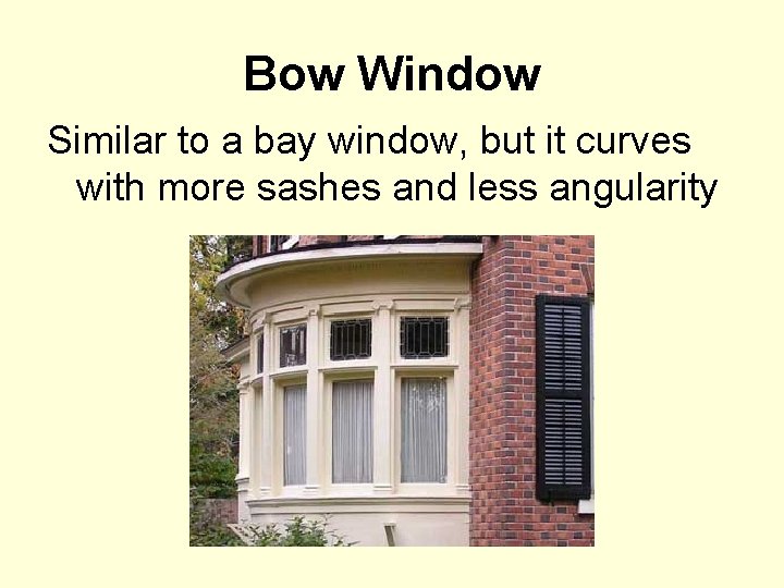 Bow Window Similar to a bay window, but it curves with more sashes and