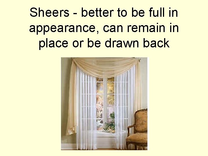 Sheers - better to be full in appearance, can remain in place or be