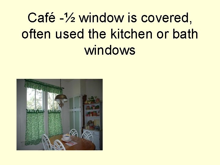 Café -½ window is covered, often used the kitchen or bath windows 