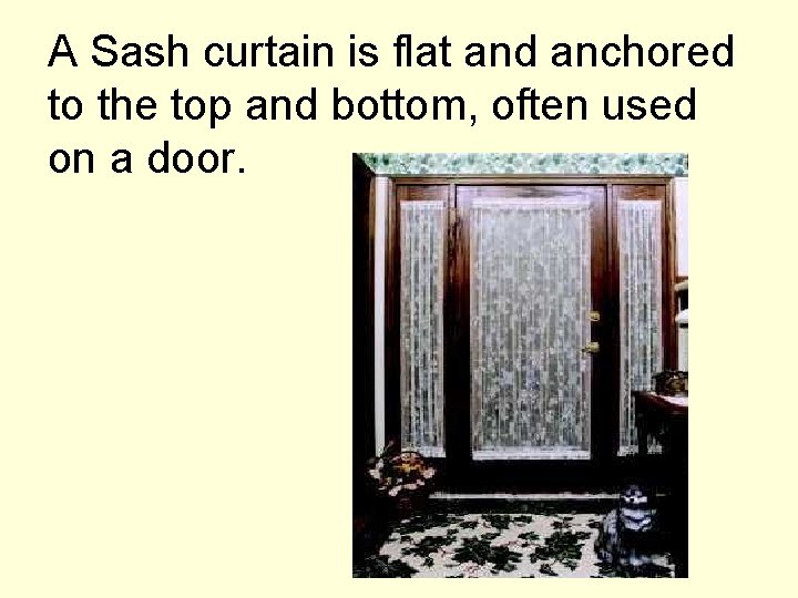 A Sash curtain is flat and anchored to the top and bottom, often used