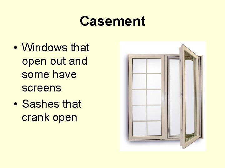 Casement • Windows that open out and some have screens • Sashes that crank