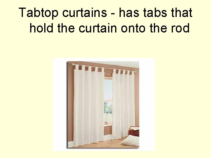 Tabtop curtains - has tabs that hold the curtain onto the rod 