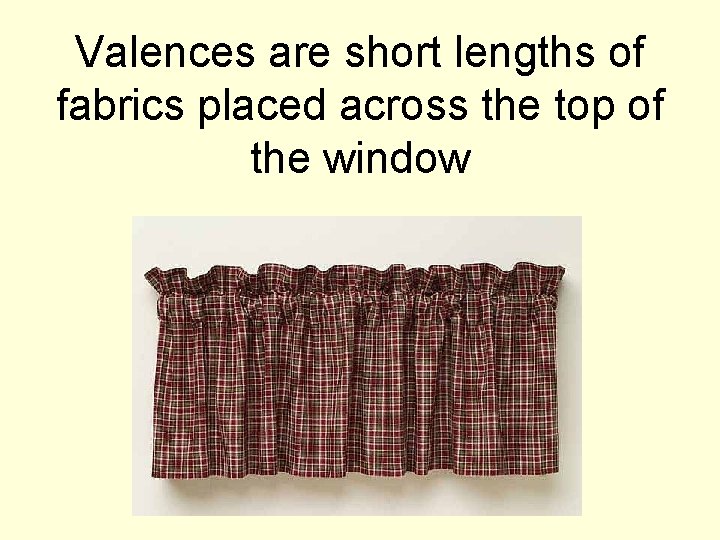 Valences are short lengths of fabrics placed across the top of the window 