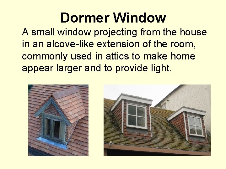 Dormer Window A small window projecting from the house in an alcove-like extension of