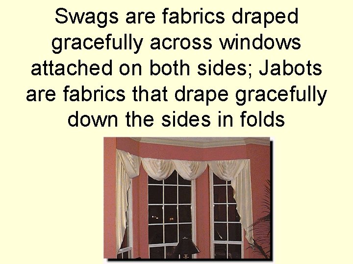 Swags are fabrics draped gracefully across windows attached on both sides; Jabots are fabrics