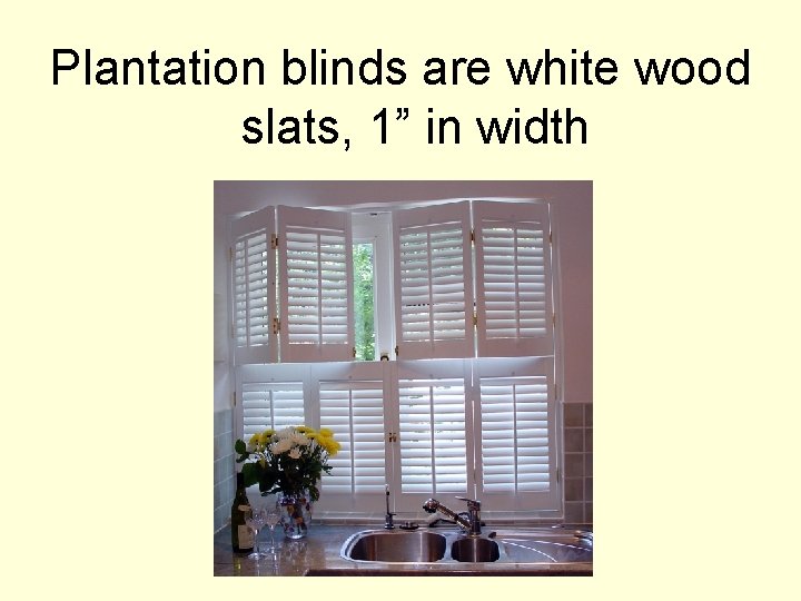 Plantation blinds are white wood slats, 1” in width 