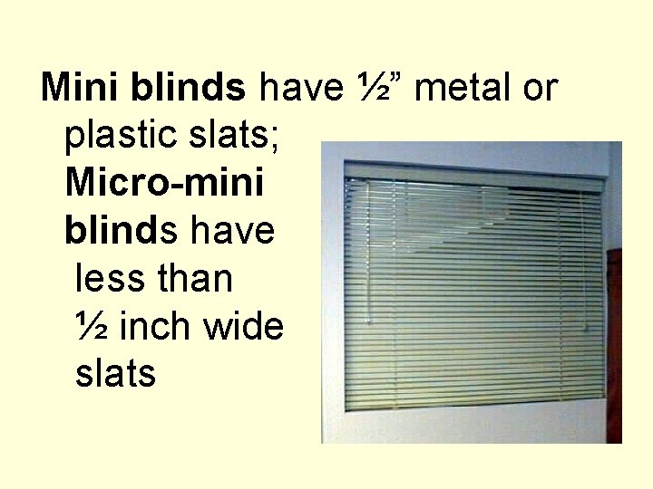 Mini blinds have ½” metal or plastic slats; Micro-mini blinds have less than ½