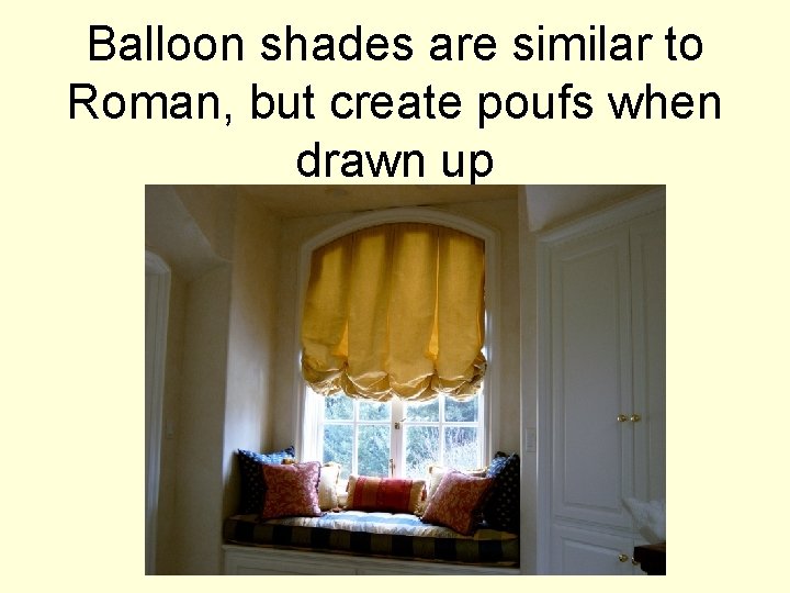 Balloon shades are similar to Roman, but create poufs when drawn up 