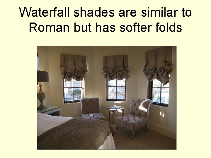 Waterfall shades are similar to Roman but has softer folds 