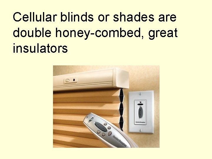 Cellular blinds or shades are double honey-combed, great insulators 