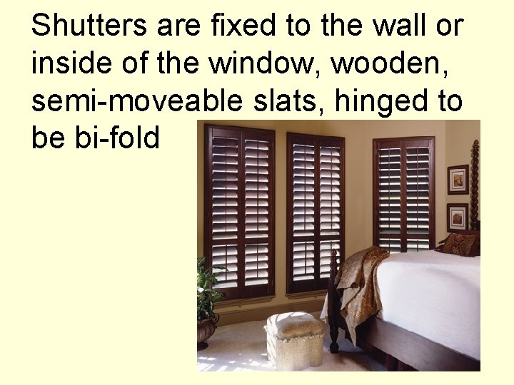 Shutters are fixed to the wall or inside of the window, wooden, semi-moveable slats,