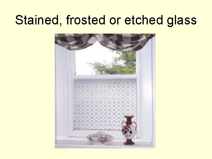 Stained, frosted or etched glass 