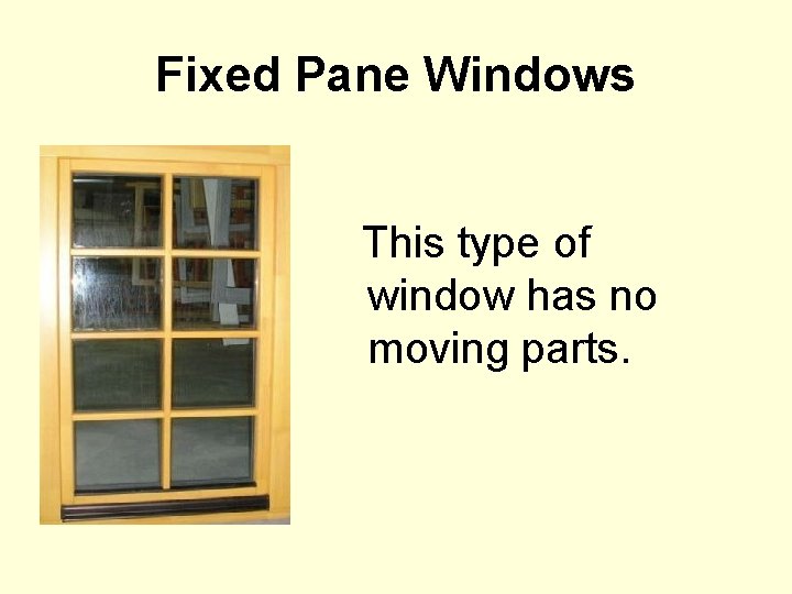 Fixed Pane Windows This type of window has no moving parts. 