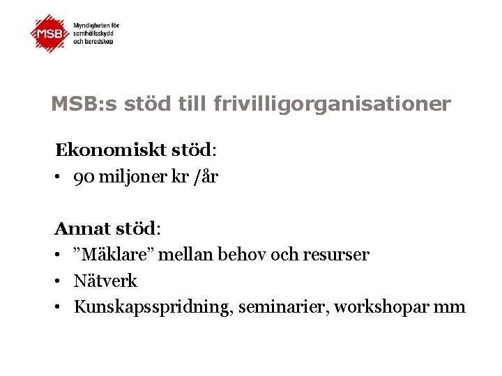 MSB: s stöd till frivilligorganisationer Ekonomiskt stöd: • 90 miljoner kr /år Annat stöd: