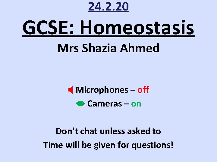 24. 2. 20 GCSE: Homeostasis Mrs Shazia Ahmed Microphones – off Cameras – on
