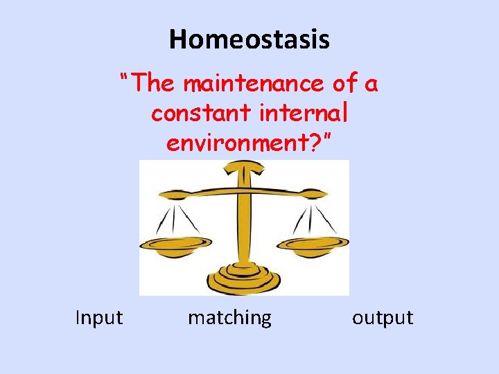 Homeostasis “The maintenance of a constant internal environment? ” Input matching output 