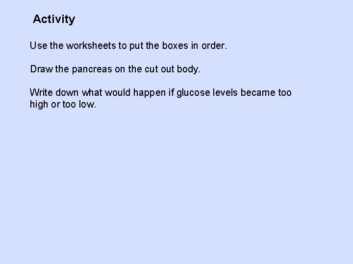 Activity Use the worksheets to put the boxes in order. Draw the pancreas on