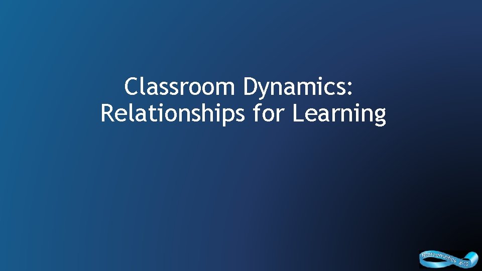 Classroom Dynamics: Relationships for Learning 1 Curriculum and Assessment Policy Branch, 2016 