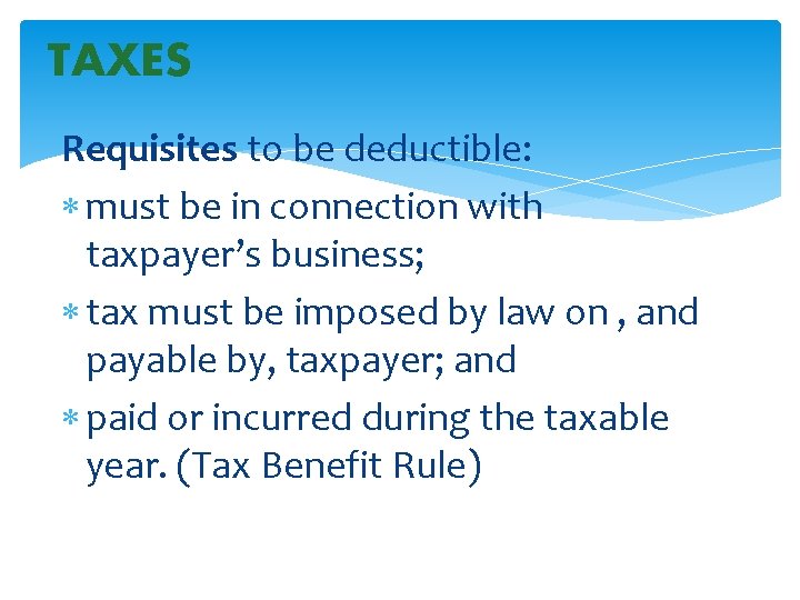 TAXES Requisites to be deductible: must be in connection with taxpayer’s business; tax must