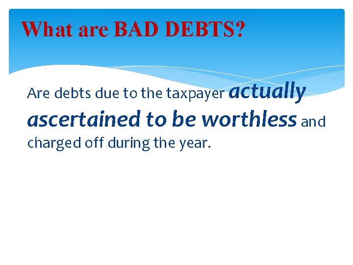 What are BAD DEBTS? Are debts due to the taxpayer actually ascertained to be