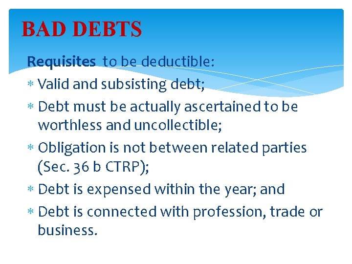 BAD DEBTS Requisites to be deductible: Valid and subsisting debt; Debt must be actually