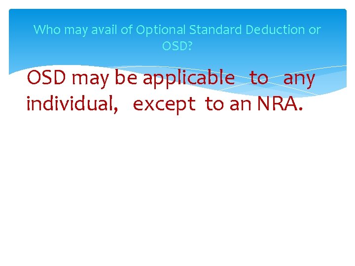 Who may avail of Optional Standard Deduction or OSD? OSD may be applicable to