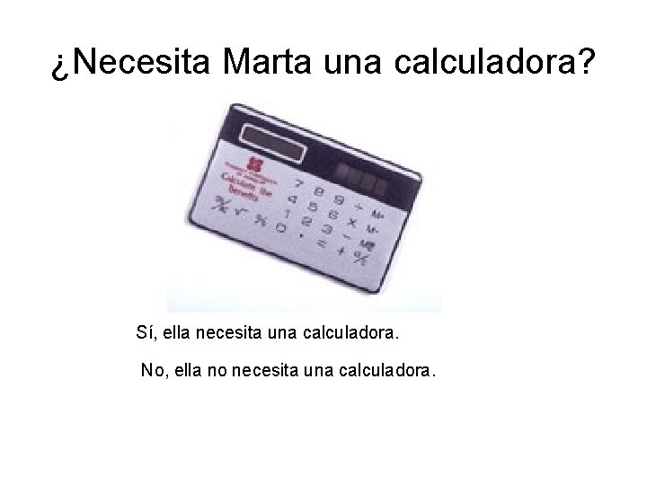 ¿Necesita Marta una calculadora? Sí, ella necesita una calculadora. No, ella no necesita una ¿Necesita Marta una calculadora? Sí, ella necesita una calculadora. No, ella no necesita una