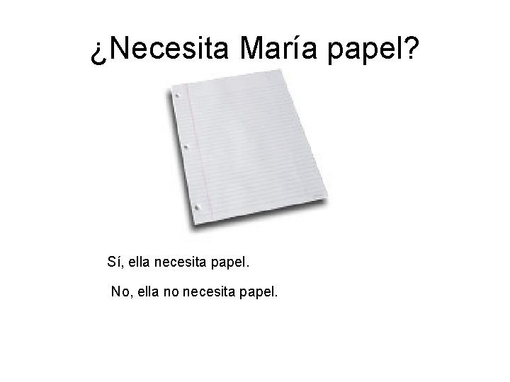 ¿Necesita María papel? Sí, ella necesita papel. No, ella no necesita papel. ¿Necesita María papel? Sí, ella necesita papel. No, ella no necesita papel.